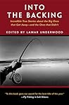 Into The Backing: Incredible True Stories About The Big Ones That Got Away--and The Ones That Didn't