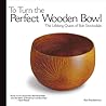 To Turn the Perfect Wooden Bowl by Ron Roszkiewicz