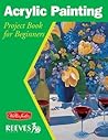 Acrylic Painting: Project book for beginners (WF /Reeves Getting Started)