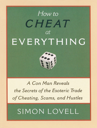 How to Cheat at Everything: A Con Man Reveals the Secrets of the Esoteric Trade of Cheating, Scams, and Hustles