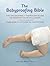 Babyproofing Bible: The Exceedingly Thorough Guide to Keeping Your Child Safe From Crib to Kitchen to Car to Yard