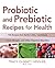 Probiotic and Prebiotic Recipes for Health: 100 Recipes that Battle Colitis, Candidiasis, Food Allergies, and Other Digestive Disorders