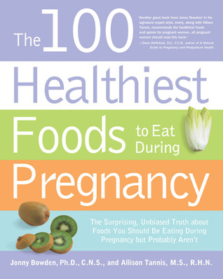 The 100 Healthiest Foods to Eat During Pregnancy: The Surprising Unbiased Truth about Foods You Should be Eating During Pregnancy but Probably Aren't