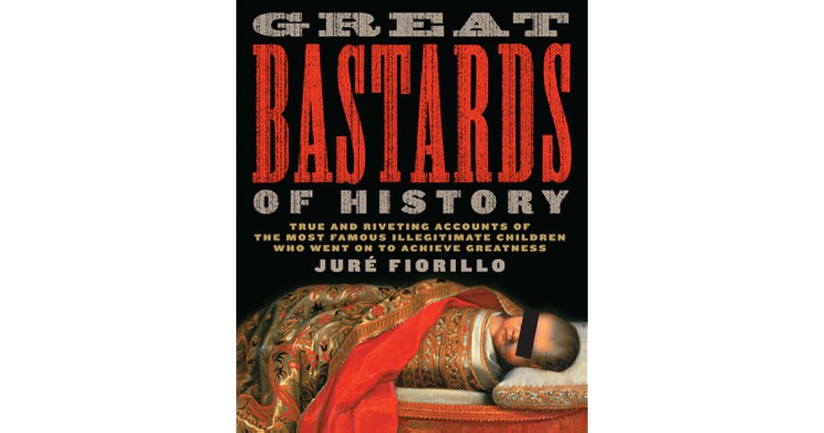 Great Bastards of History True and Riveting Accounts of the Most