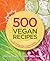 500 Vegan Recipes: An Amazing Variety of Delicious Recipes, From Chilis and Casseroles to Crumbles, Crisps, and Cookies