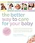 The Better Way to Care for Your Baby by Robin Elise Weiss