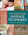 The World's Best Massage Techniques The Complete Illustrated Guide: Innovative Bodywork Practices From Around the Globe for Pleasure, Relaxation, and Pain Relief