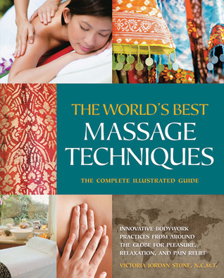 The World's Best Massage Techniques The Complete Illustrated Guide: Innovative Bodywork Practices From Around the Globe for Pleasure, Relaxation, and Pain Relief (Paperback)