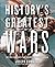 History's Greatest Wars: The Epic Conflicts that Shaped the Modern World