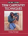 Trim Carpentry Techniques: Installing Doors, Windows, Base and Crown (For Pros By Pros)