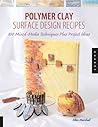 Polymer Clay Surface Design Recipes: 100 Mixed-Media Techniques Plus Project Ideas