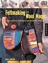 Feltmaking and Wool Magic: Contemporary Techniques and Beautiful Projects Feltmaking and Wool Magic: Contemporary Techniques and Beautiful Projects
