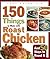150 Things to Make with Roast Chicken: And 50 Ways to Roast It