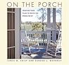 On the Porch: Creating Your Place to Watch the World Go By On the Porch: Creating Your Place to Watch the World Go By