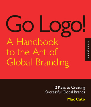 Go Logo! A Handbook to the Art of Global Branding: 12 Keys to Creating Successful Global Brands (Hardcover)