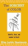 The Sorcery of Color: Identity, Race, and Gender in Brazil