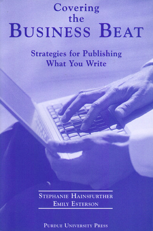 Covering the Business Beat: Strategies for Publishing What You Write.