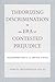 Theorizing Discrimination in an Era of Contested Prejudice: Discrimination in the United States