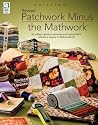 Patchwork Minus Mathwork: A Quilter's Guide to Planning and Buying Fabrics Without a Degree in Mathmatics! Patchwork Minus Mathwork: A Quilter's Guide to Planning and Buying Fabrics Without a Degree in Mathmatics!