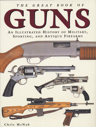 The Great Book Of Guns: An Illustrated History Of Military, Sporting, And Antique Firearms