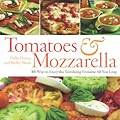 Tomatoes & Mozzarella: 100 Ways to Enjoy This Tantalizing Twosome All Year Long