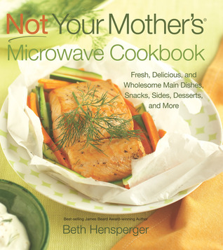 Not Your Mother's Microwave Cookbook: Fresh, Delicious, and Wholesome Main Dishes, Snacks, Sides, Desserts, and More (Paperback)