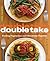 Double Take: One Fabulous Recipe, Two Finished Dishes, Feeding Vegetarians and Omnivores Together