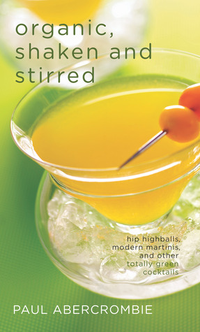 Organic, Shaken and Stirred: Hip Highballs, Modern Martinis, and Other Totally Green Cocktails (Hardcover)