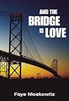 And the Bridge Is Love by Faye Moskowitz