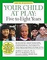 Your Child at Play, Five to Eight Years: Building Friendships, Expanding Interests, and Resolving Conflicts (Your Child at Play Series)