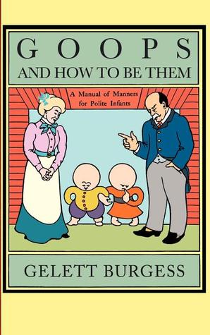 Goops and How to Be Them: A Manual of Manners for Polite Infants Inculcating Many Juvenile Virtues