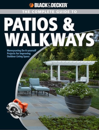 The Complete Guide to Patios & Walkways: Money-Saving Do-It-Yourself Projects for Improving Outdoor Living Space