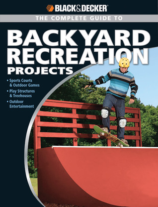 Black & Decker The Complete Guide to Backyard Recreation Projects (Black and Decker Complete Guide)