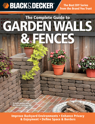 The Complete Guide to Garden Walls & Fences: Improve Backyard Enviroments, Enhance Privacy & Enjoyment, Define Space & Borders