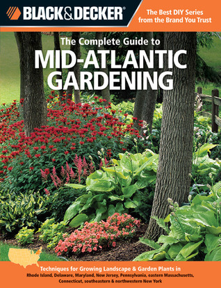 Black & Decker The Complete Guide to Mid-Atlantic Gardening: Techniques for Growing Landscape & Garden Plants in Rhode Island, Delaware, Maryland, New ... southeastern & northwestern New York