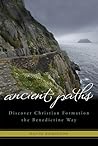 Ancient Paths: Discover Christian Formation the Benedictine Way Ancient Paths: Discover Christian Formation the Benedictine Way