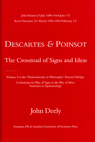 Descartes & Poinsot: The Crossroad of Signs and Ideas (Postmodernity in Philosophy Poinsot Trilogy: Contrasting the Way of Signs to the Way of Ideas, Semiotics to Epistemology, Vol. 2)