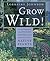 Grow Wild!: Low-Maintenance...