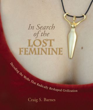 In Search of the Lost Feminine: Decoding the Myths That Radically Reshaped Civilization (Paperback)