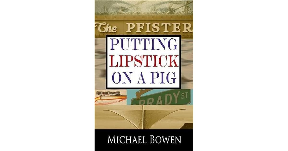 Putting Lipstick on a Pig by Michael Bowen