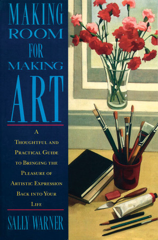 Making Room for Making Art: A Thoughtful and Practical Guide to Bringing the Pleasure of Artistic Expression Back into Your Life (Paperback)