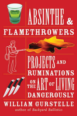 Absinthe & Flamethrowers: Projects and Ruminations on the Art of Living Dangerously (Paperback)