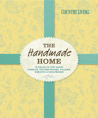 Country Living The Handmade Home: 75 Projects for Soaps, Candles, Picture Frames, Pillows, Wreaths & Scrapbooks (Paperback)