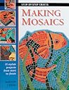 Making Mosaics: 15 Stylish Projects from Start to Finish (Step-by-Step Crafts)