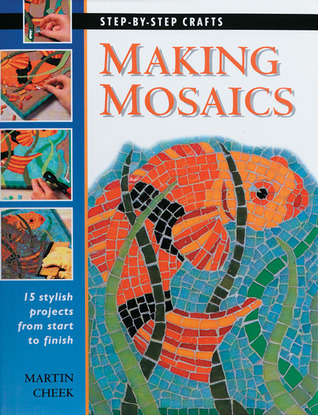 Making Mosaics: 15 Stylish Projects from Start to Finish (Step-by-Step Crafts)