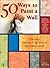 50 Ways to Paint a Wall: Easy Techniques, Decorative Finishes, and New Looks