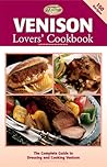 Venison Lovers' Cookbook: The Complete Guide to Dressing and Cooking Venison (The Complete Hunter)