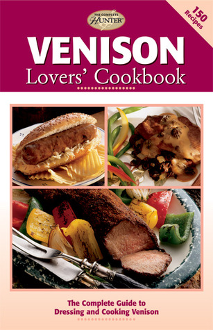 Venison Lovers' Cookbook: The Complete Guide to Dressing and Cooking Venison (The Complete Hunter)