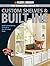 The Complete Guide to Custom Shelves & Built-ins: Build Custom Add-ons to Create a One-of-a-kind Home