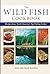 Wild Fish Cookbook: Recipes from North America's Top Fishing Lodges